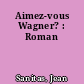 Aimez-vous Wagner? : Roman