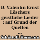 D. Valentin Ernst Löschers geistliche Lieder : auf Grund der Quellen untersucht und beurteilt