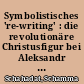 Symbolistisches 're-writing' : die revolutionäre Christusfigur bei Aleksandr Blok und Andrej Belyj im Kontext ihrer Freundschaft-Feindschaft