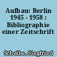 Aufbau: Berlin 1945 - 1958 : Bibliographie einer Zeitschrift