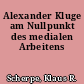 Alexander Kluge am Nullpunkt des medialen Arbeitens