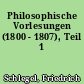 Philosophische Vorlesungen (1800 - 1807), Teil 1