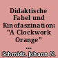 Didaktische Fabel und Kinofaszination: "A Clockwork Orange" (Anthony Burgess, 1962 / Stanley Kubrick, 1971)