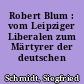 Robert Blum : vom Leipziger Liberalen zum Märtyrer der deutschen Demokratie
