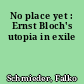 No place yet : Ernst Bloch's utopia in exile