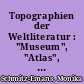 Topographien der Weltliteratur : "Museum", "Atlas", "Luftfracht" und "Imaginäre Bibliothek"