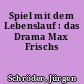 Spiel mit dem Lebenslauf : das Drama Max Frischs