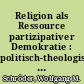 Religion als Ressource partizipativer Demokratie : politisch-theologische Überlegungen zum EU-Verfassungsdiskurs