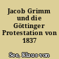 Jacob Grimm und die Göttinger Protestation von 1837