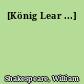 [König Lear ...]