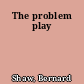 The problem play