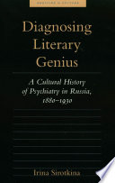 Diagnosing literary genius : a cultural history of psychiatry in Russia, 1880 - 1930