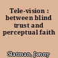 Tele-vision : between blind trust and perceptual faith