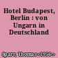 Hotel Budapest, Berlin : von Ungarn in Deutschland