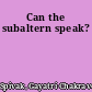 Can the subaltern speak?