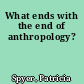 What ends with the end of anthropology?