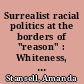 Surrealist racial politics at the borders of "reason" : Whiteness, primitivism and négritude