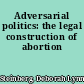 Adversarial politics: the legal construction of abortion