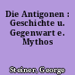 Die Antigonen : Geschichte u. Gegenwart e. Mythos