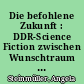 Die befohlene Zukunft : DDR-Science Fiction zwischen Wunschtraum und (Selbst-)Zensur