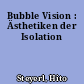 Bubble Vision : Ästhetiken der Isolation