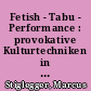 Fetish - Tabu - Performance : provokative Kulturtechniken in der Performanz und Medialität schwarzromantischer Subkulturen