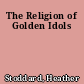 The Religion of Golden Idols