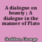A dialogue on beauty ; A dialogue in the manner of Plato