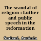 The scandal of religion : Luther and public speech in the reformation