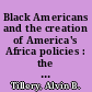 Black Americans and the creation of America's Africa policies : the de-racialization of Pan-African politics