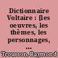 Dictionnaire Voltaire : [les oeuvres, les thèmes, les personnages, les lieux]