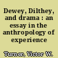 Dewey, Dilthey, and drama : an essay in the anthropology of experience