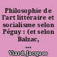Philosophie de l'art littéraire et socialisme selon Péguy : (et selon Balzac, Berdaiv, Bernanos, Michelet, proudhon, Proust Simone Weil, etc...)