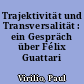 Trajektivität und Transversalität : ein Gespräch über Félix Guattari
