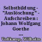 Selbstbildung - "Auslöschung" - Aufschreiben : Johann Wolfgang Goethe und Thomas Bernhard
