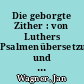 Die geborgte Zither : von Luthers Psalmenübersetzung und seinen Psalmenliedern