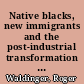 Native blacks, new immigrants and the post-industrial transformation in New York