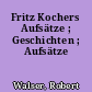 Fritz Kochers Aufsätze ; Geschichten ; Aufsätze