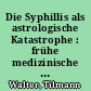 Die Syphillis als astrologische Katastrophe : frühe medizinische Fachtexte zur "Franzosenkrankheit"