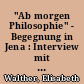 "Ab morgen Philosophie" - Begegnung in Jena : Interview mit Elisabeth Walther. T.1