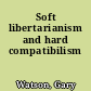 Soft libertarianism and hard compatibilism