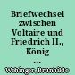 Briefwechsel zwischen Voltaire und Friedrich II., König von Preußen