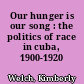 Our hunger is our song : the politics of race in cuba, 1900-1920