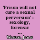 'Prison will not cure a sexual perversion' : sexology, forensic psychiatry, and their patients in twentieth-century Britain