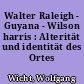 Walter Raleigh - Guyana - Wilson harris : Alterität und identität des Ortes