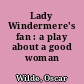 Lady Windermere's fan : a play about a good woman
