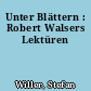 Unter Blättern : Robert Walsers Lektüren