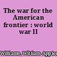 The war for the American frontier : world war II