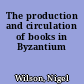 The production and circulation of books in Byzantium