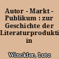 Autor - Markt - Publikum : zur Geschichte der Literaturproduktion in Deutschland
